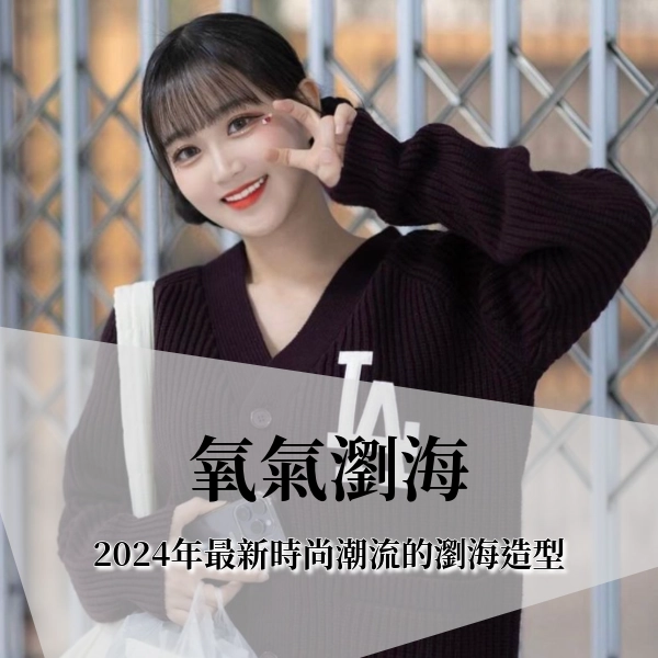 【氧氣瀏海】是什麼?你只知道空氣劉海嗎?2024年最新時尚潮流的瀏海造型